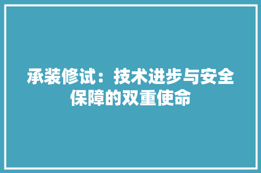 承装修试：技术进步与安全保障的双重使命
