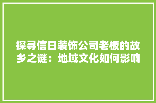 探寻信日装饰公司老板的故乡之谜：地域文化如何影响企业家的经营理念