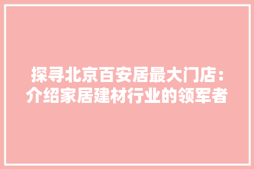 探寻北京百安居最大门店：介绍家居建材行业的领军者