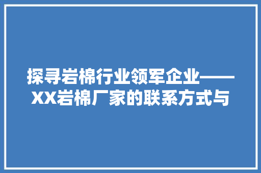 探寻岩棉行业领军企业——XX岩棉厂家的联系方式与品质保障