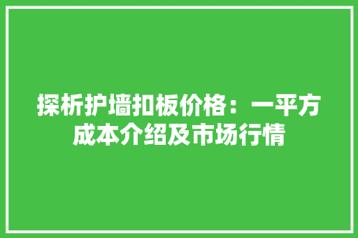 探析护墙扣板价格：一平方成本介绍及市场行情