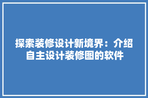 探索装修设计新境界：介绍自主设计装修图的软件