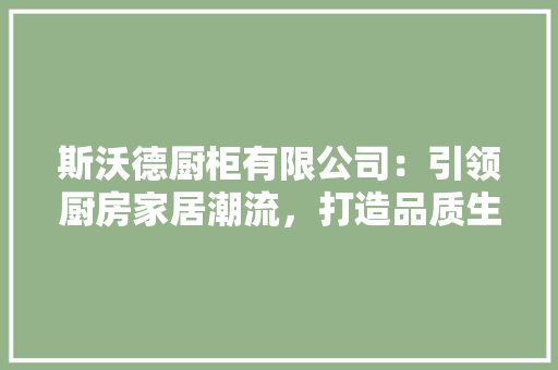 斯沃德厨柜有限公司：引领厨房家居潮流，打造品质生活新风尚