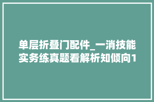 单层折叠门配件_一消技能实务练真题看解析知倾向123