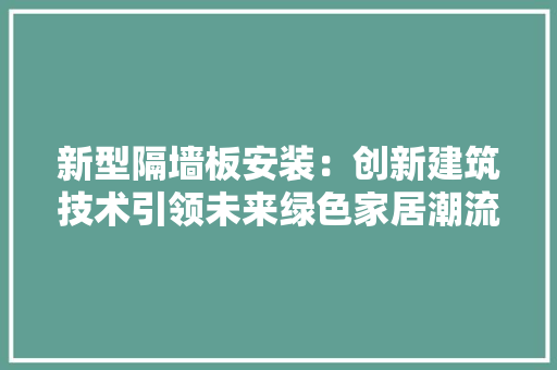 新型隔墙板安装：创新建筑技术引领未来绿色家居潮流