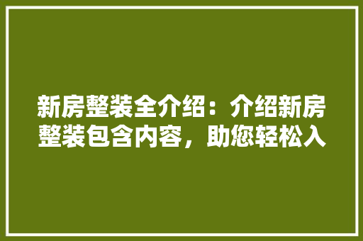 新房整装全介绍：介绍新房整装包含内容，助您轻松入住梦想家园