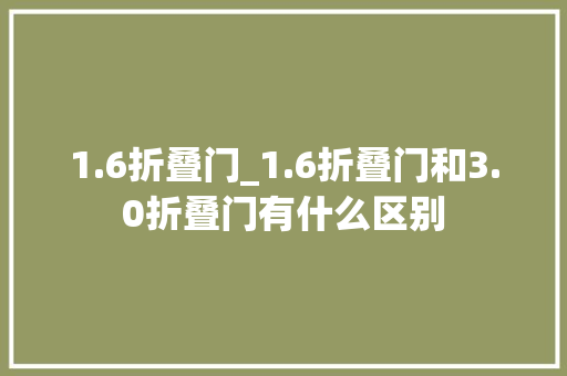 1.6折叠门_1.6折叠门和3.0折叠门有什么区别