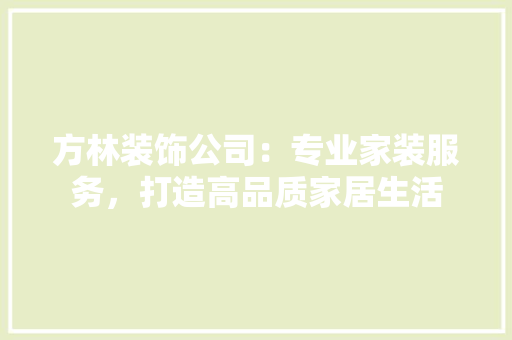 方林装饰公司：专业家装服务，打造高品质家居生活