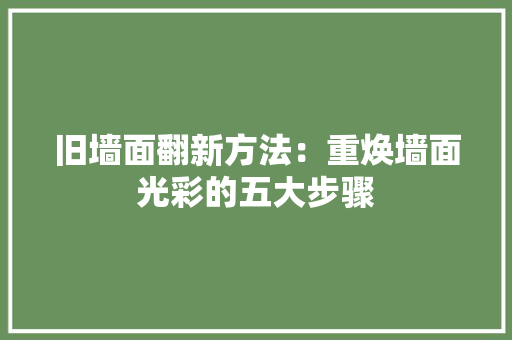 旧墙面翻新方法：重焕墙面光彩的五大步骤