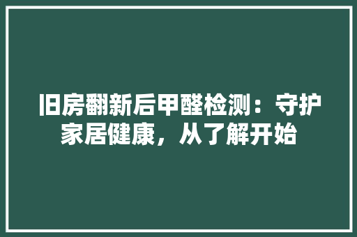 旧房翻新后甲醛检测：守护家居健康，从了解开始