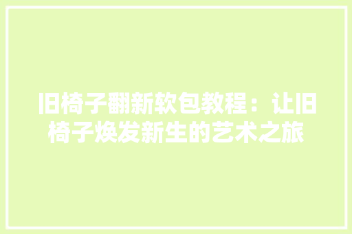 旧椅子翻新软包教程：让旧椅子焕发新生的艺术之旅