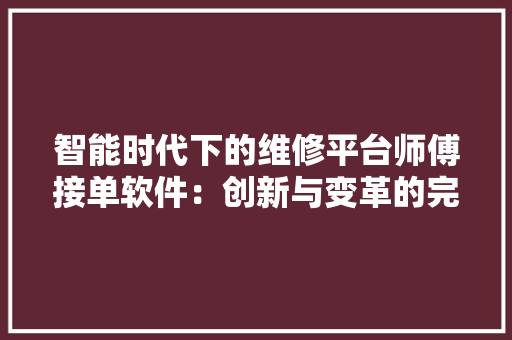 智能时代下的维修平台师傅接单软件：创新与变革的完美融合