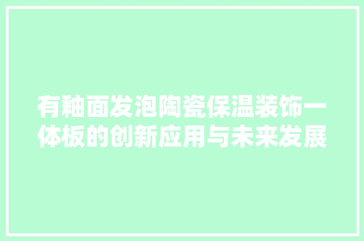 有釉面发泡陶瓷保温装饰一体板的创新应用与未来发展