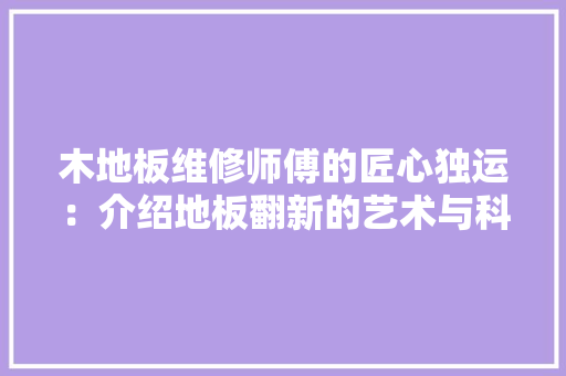 木地板维修师傅的匠心独运：介绍地板翻新的艺术与科学