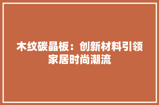 木纹碳晶板：创新材料引领家居时尚潮流
