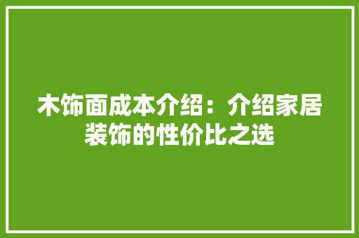 木饰面成本介绍：介绍家居装饰的性价比之选