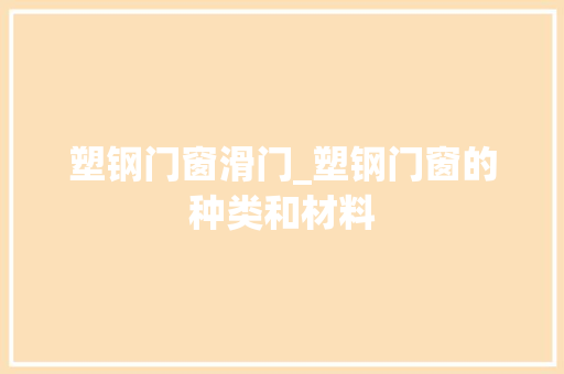 塑钢门窗滑门_塑钢门窗的种类和材料