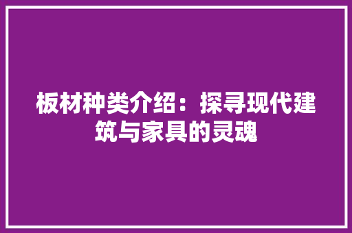 板材种类介绍：探寻现代建筑与家具的灵魂