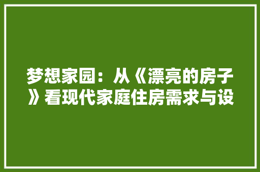 梦想家园：从《漂亮的房子》看现代家庭住房需求与设计理念