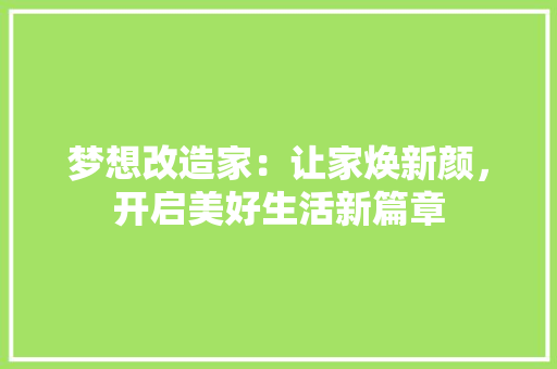 梦想改造家：让家焕新颜，开启美好生活新篇章