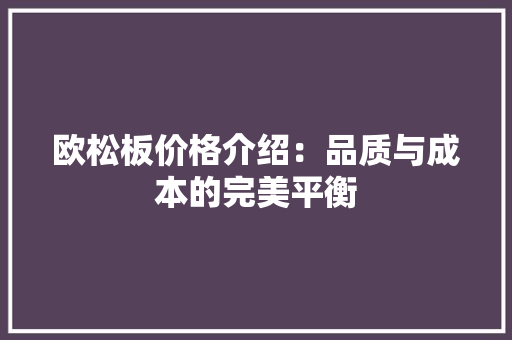 欧松板价格介绍：品质与成本的完美平衡