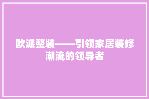 欧派整装——引领家居装修潮流的领导者