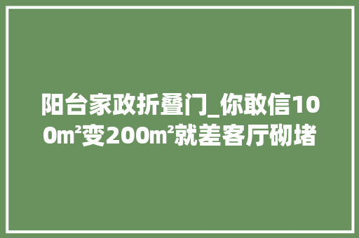 阳台家政折叠门_你敢信100㎡变200㎡就差客厅砌堵墙