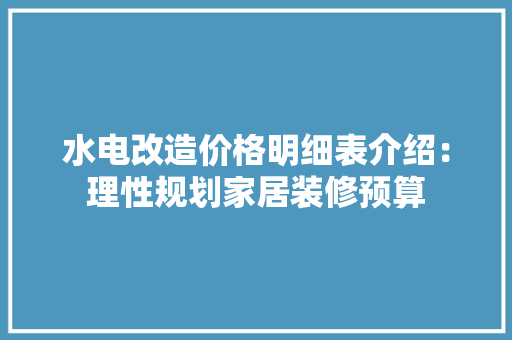 水电改造价格明细表介绍：理性规划家居装修预算
