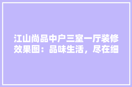 江山尚品中户三室一厅装修效果图：品味生活，尽在细节之中