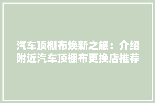 汽车顶棚布焕新之旅：介绍附近汽车顶棚布更换店推荐