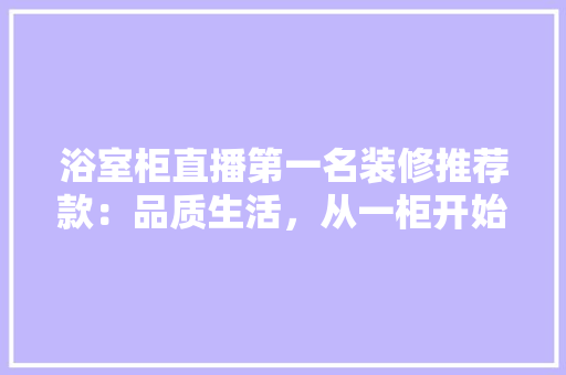 浴室柜直播第一名装修推荐款：品质生活，从一柜开始