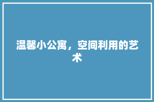 温馨小公寓，空间利用的艺术