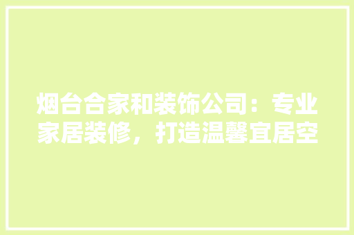 烟台合家和装饰公司：专业家居装修，打造温馨宜居空间