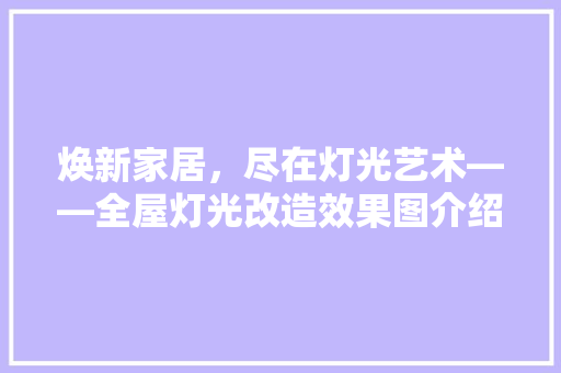 焕新家居，尽在灯光艺术——全屋灯光改造效果图介绍