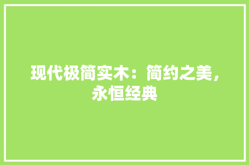 现代极简实木：简约之美，永恒经典
