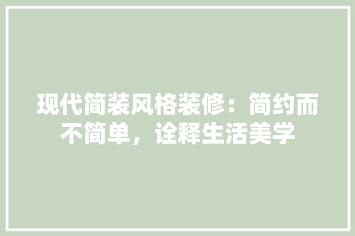 现代简装风格装修：简约而不简单，诠释生活美学