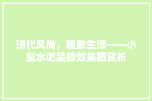 现代风尚，雅致生活——小型水吧装修效果图赏析