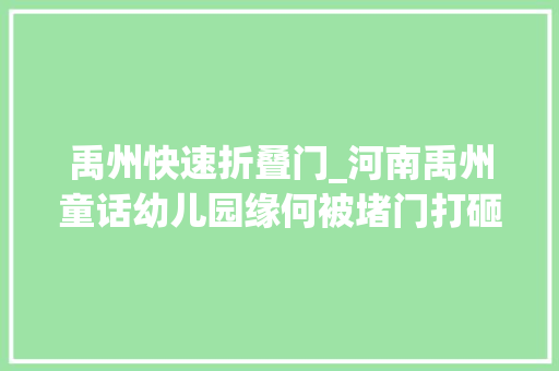 禹州快速折叠门_河南禹州童话幼儿园缘何被堵门打砸