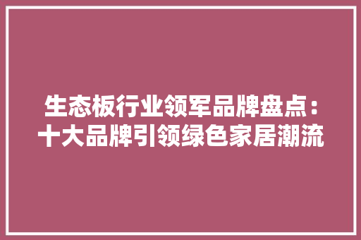 生态板行业领军品牌盘点：十大品牌引领绿色家居潮流