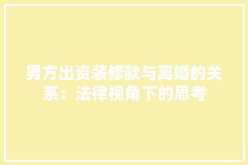 男方出资装修款与离婚的关系：法律视角下的思考