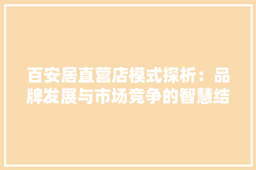 百安居直营店模式探析：品牌发展与市场竞争的智慧结晶