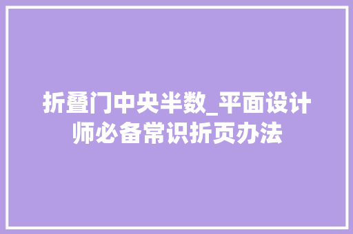折叠门中央半数_平面设计师必备常识折页办法