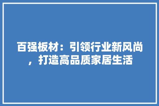 百强板材：引领行业新风尚，打造高品质家居生活