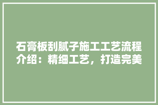 石膏板刮腻子施工工艺流程介绍：精细工艺，打造完美墙面