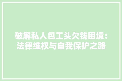 破解私人包工头欠钱困境：法律维权与自我保护之路