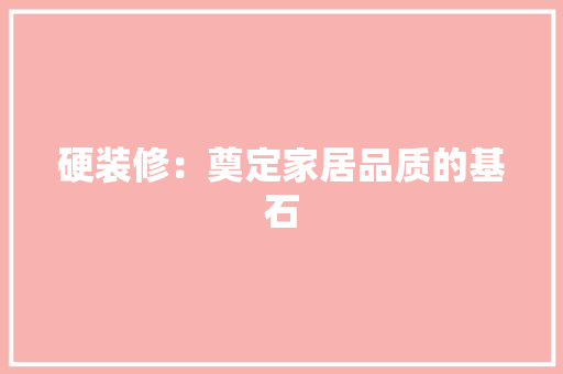 硬装修：奠定家居品质的基石