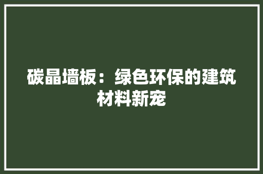 碳晶墙板：绿色环保的建筑材料新宠