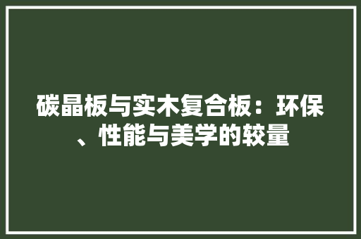 碳晶板与实木复合板：环保、性能与美学的较量