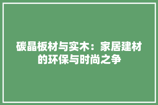 碳晶板材与实木：家居建材的环保与时尚之争