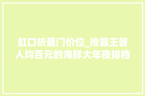 虹口折叠门价位_抢霸王餐人均百元的海鲜大年夜排档开到虹口啦